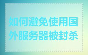 如何避免使用国外服务器被封杀