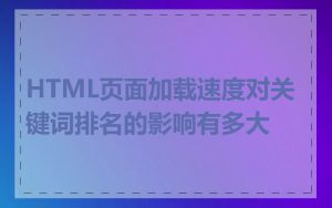 HTML页面加载速度对关键词排名的影响有多大