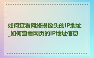 如何查看网络摄像头的IP地址_如何查看网页的IP地址信息