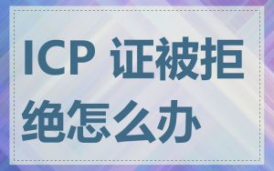 ICP 证被拒绝怎么办