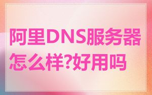 阿里DNS服务器怎么样?好用吗