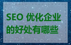 SEO 优化企业的好处有哪些