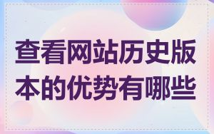 查看网站历史版本的优势有哪些