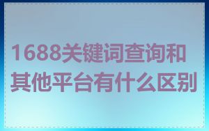 1688关键词查询和其他平台有什么区别