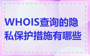 WHOIS查询的隐私保护措施有哪些