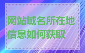 网站域名所在地信息如何获取