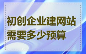 初创企业建网站需要多少预算