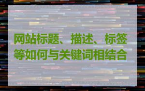 网站标题、描述、标签等如何与关键词相结合