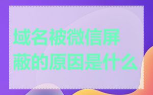 域名被微信屏蔽的原因是什么