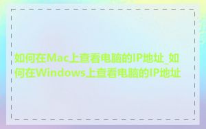 如何在Mac上查看电脑的IP地址_如何在Windows上查看电脑的IP地址