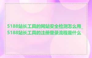 5188站长工具的网站安全检测怎么用_5188站长工具的注册登录流程是什么