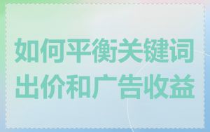 如何平衡关键词出价和广告收益