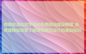 有哪些适合初学者的免费网站建设教程_免费建网站需要了解哪些网页设计的基础知识