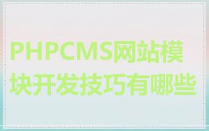 PHPCMS网站模块开发技巧有哪些
