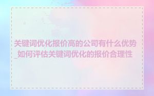 关键词优化报价高的公司有什么优势_如何评估关键词优化的报价合理性