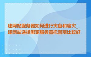 建网站服务器如何进行灾备和容灾_建网站选择哪家服务器托管商比较好