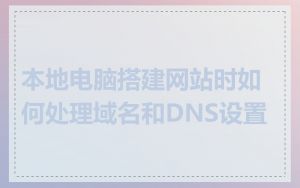 本地电脑搭建网站时如何处理域名和DNS设置