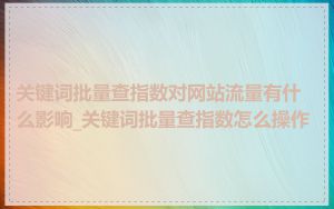 关键词批量查指数对网站流量有什么影响_关键词批量查指数怎么操作