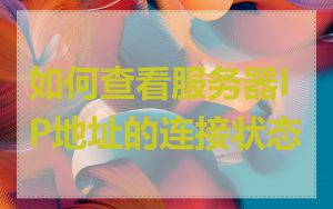 如何查看服务器IP地址的连接状态