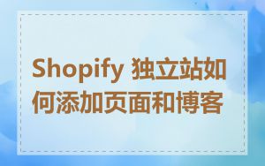Shopify 独立站如何添加页面和博客