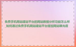 免费手机网站建站平台的网站数据分析功能怎么样_如何通过免费手机网站建站平台增加网站曝光度