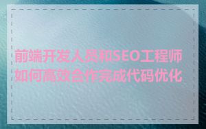 前端开发人员和SEO工程师如何高效合作完成代码优化
