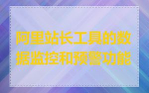 阿里站长工具的数据监控和预警功能