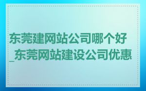东莞建网站公司哪个好_东莞网站建设公司优惠