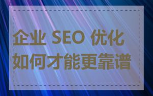 企业 SEO 优化如何才能更靠谱
