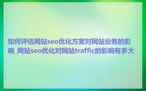 如何评估网站seo优化方案对网站业务的影响_网站seo优化对网站traffic的影响有多大