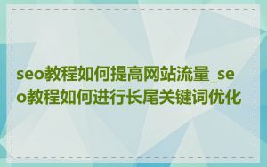 seo教程如何提高网站流量_seo教程如何进行长尾关键词优化