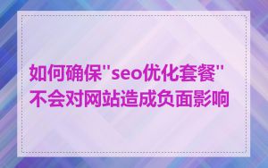 如何确保"seo优化套餐"不会对网站造成负面影响