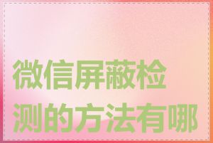 微信屏蔽检测的方法有哪些
