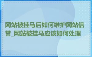 网站被挂马后如何维护网站信誉_网站被挂马应该如何处理