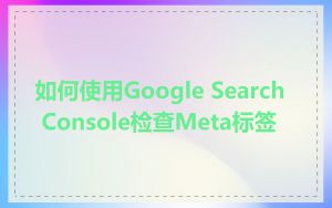 如何使用Google Search Console检查Meta标签