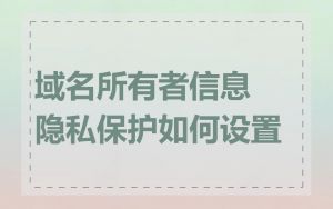 域名所有者信息隐私保护如何设置