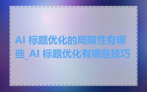 AI 标题优化的局限性有哪些_AI 标题优化有哪些技巧