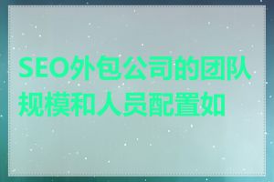 SEO外包公司的团队规模和人员配置如何