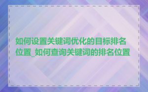 如何设置关键词优化的目标排名位置_如何查询关键词的排名位置