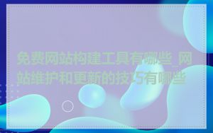 免费网站构建工具有哪些_网站维护和更新的技巧有哪些
