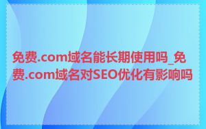 免费.com域名能长期使用吗_免费.com域名对SEO优化有影响吗