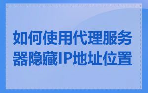 如何使用代理服务器隐藏IP地址位置