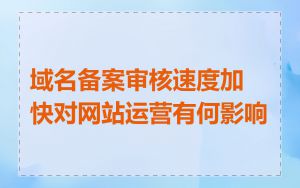 域名备案审核速度加快对网站运营有何影响
