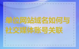 单位网站域名如何与社交媒体账号关联