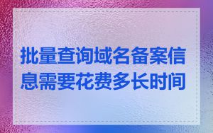 批量查询域名备案信息需要花费多长时间