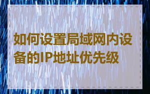 如何设置局域网内设备的IP地址优先级