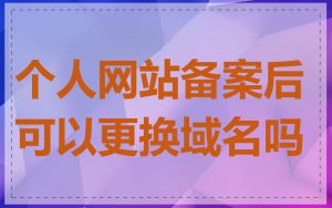 个人网站备案后可以更换域名吗