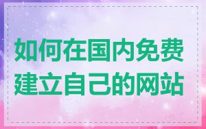 如何在国内免费建立自己的网站