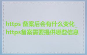 https 备案后会有什么变化_https备案需要提供哪些信息