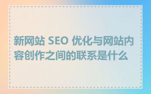 新网站 SEO 优化与网站内容创作之间的联系是什么